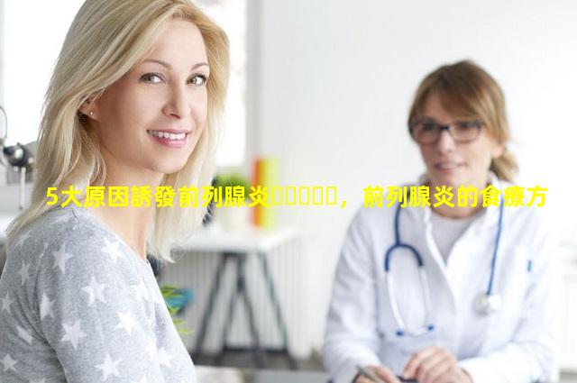 5大原因誘發前列腺炎，前列腺炎的食療方